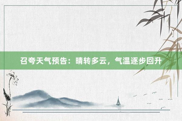 召夸天气预告：晴转多云，气温逐步回升