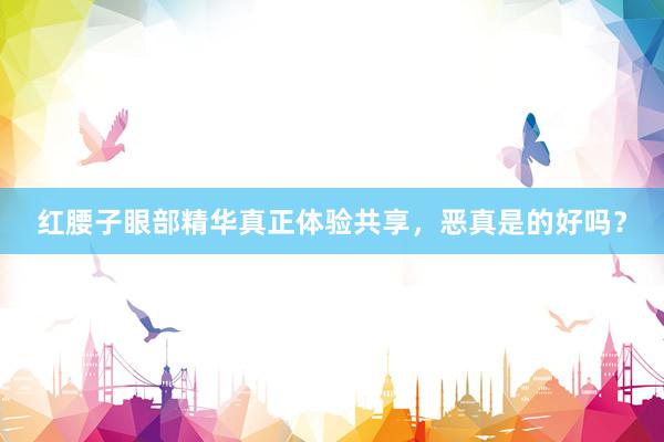红腰子眼部精华真正体验共享，恶真是的好吗？