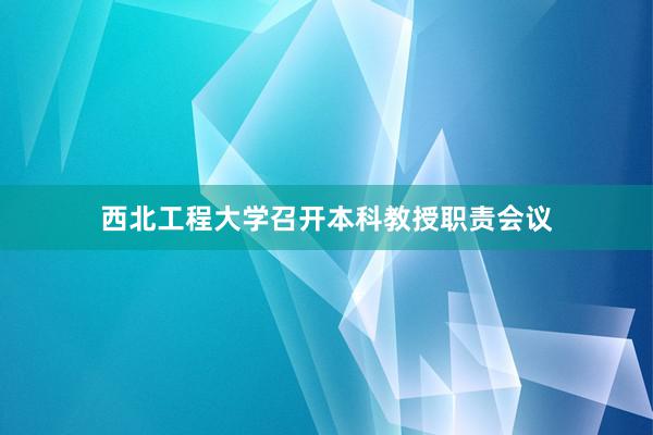 西北工程大学召开本科教授职责会议