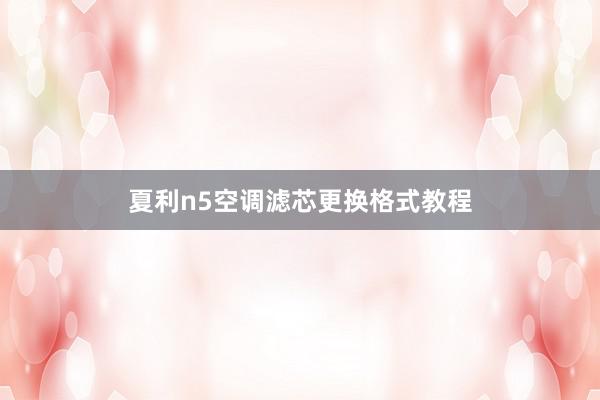 夏利n5空调滤芯更换格式教程