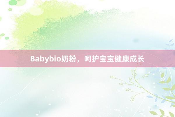Babybio奶粉，呵护宝宝健康成长