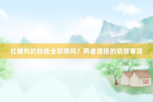 红糖和奶粉能全部喝吗？两者混搭的明慧事项