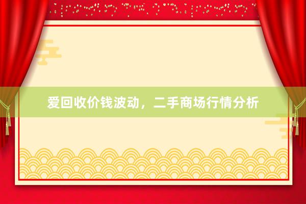 爱回收价钱波动，二手商场行情分析